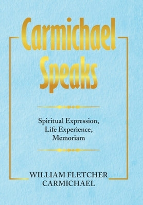 Carmichael Speaks: Spiritual Expression, Life Experience, Memoriam by Carmichael, William Fletcher