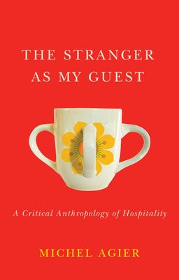 The Stranger as My Guest: A Critical Anthropology of Hospitality by Agier, Michel