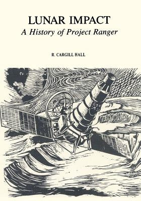 Lunar Impact: A History of Project Ranger by Hall, R. Cargill