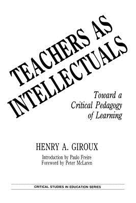 Teachers as Intellectuals: Toward a Critical Pedagogy of Learning by Giroux, Henry A.