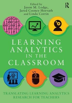 Learning Analytics in the Classroom: Translating Learning Analytics Research for Teachers by Corrin, Linda