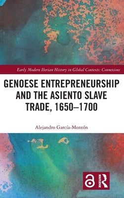 Genoese Entrepreneurship and the Asiento Slave Trade, 1650-1700 by García-Montón, Alejandro
