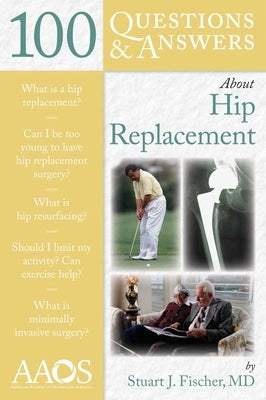 100 Questions & Answers about Hip Replacement by Fischer, Stuart J.