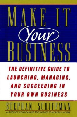 Make It Your Business: The Definitive Guide to Launching and Succeeding in Your Own Business by Schiffman, Stephan