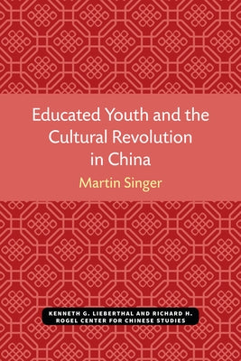 Educated Youth and the Cultural Revolution in China by Singer, Martin