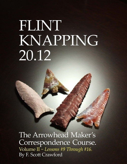 Flint Knapping 20.12 -- Volume II: The Arrowhead Maker's Correspondence Course by Crawford, F. Scott
