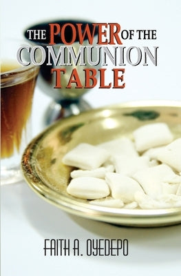 The Power of The Communion Table by Oyedepo, Faith A.