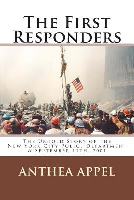 The First Responders: The Untold Story of the New York City Police Department & September 11th, 2001 by Appel, Anthea
