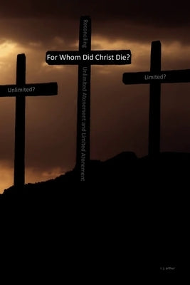 For Whom Did Christ Die?: Reconciling Unlimited Atonement and Limited Atonement by Arthur, R. J.