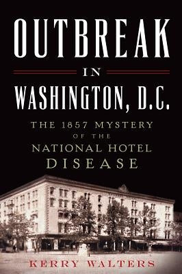 Outbreak in Washington, D.C.:: The 1857 Mystery of the National Hotel Disease by Walters, Kerry