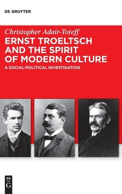 Ernst Troeltsch and the Spirit of Modern Culture: A Social-Political Investigation by Adair-Toteff, Christopher