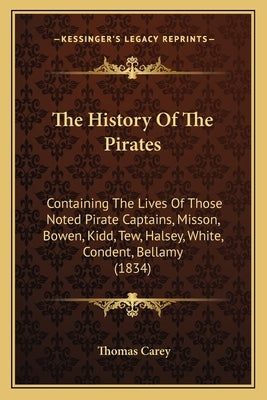 The History Of The Pirates: Containing The Lives Of Those Noted Pirate Captains, Misson, Bowen, Kidd, Tew, Halsey, White, Condent, Bellamy (1834) by Carey, Thomas