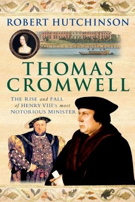 Thomas Cromwell: The Rise and Fall of Henry VIII's Most Notorious Minister by Hutchinson, Robert