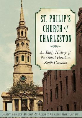St. Philip's Church of Charleston:: An Early History of the Oldest Parish in South Carolina by Anderson, Dorothy Middleton