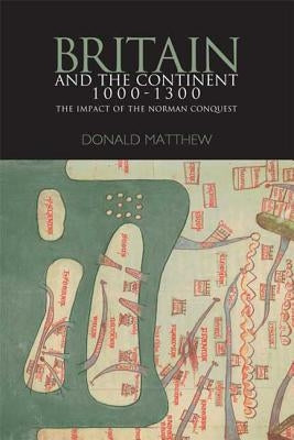 Britain and the Continent 1000-1300: The Impact of the Norman Conquest by Matthew, Donald