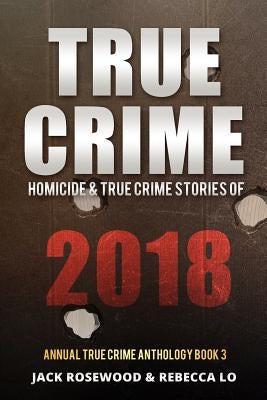 True Crime 2018: Homicide & True Crime Stories of 2018 by Lo, Rebecca