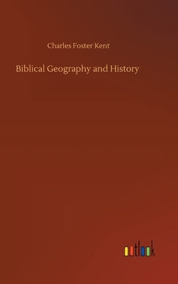 Biblical Geography and History by Kent, Charles Foster