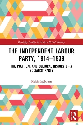 The Independent Labour Party, 1914-1939: The Political and Cultural History of a Socialist Party by Laybourn, Keith