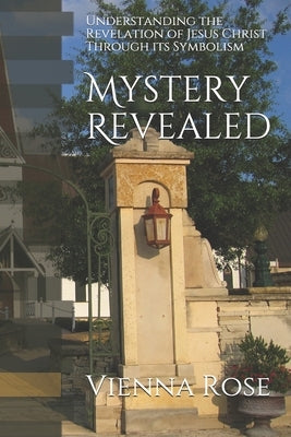 Mystery Revealed: Understanding the Revelation of Jesus Christ Through its Symbolism by Rose, Vienna M.