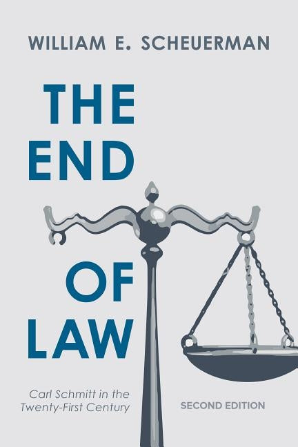 The End of Law: Carl Schmitt in the Twenty-First Century, Second Edition by Scheuerman, William E.