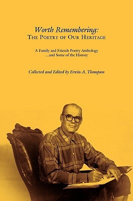 Worth Remembering: The Poetry of Our Heritage: A Family and Friends Poetry Anthology ... and Some of the History by Erwin a. Thompson