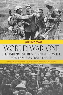 World War One - The Unheard Stories of Soldiers on the Western Front Battlefields: First World War stories as told by those who fought in WW1 battles by Various