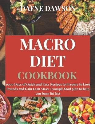 Macro Diet Cookbook: 1000 Days of Quick and Easy Recipes to Prepare to Lose Pounds and Gain Lean Mass. Example Food Plan to Help you Burn F by Dawson, Dafne