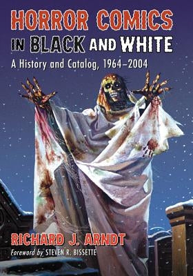 Horror Comics in Black and White: A History and Catalog, 1964-2004 by Arndt, Richard J.