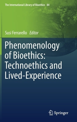 Phenomenology of Bioethics: Technoethics and Lived-Experience by Ferrarello, Susi