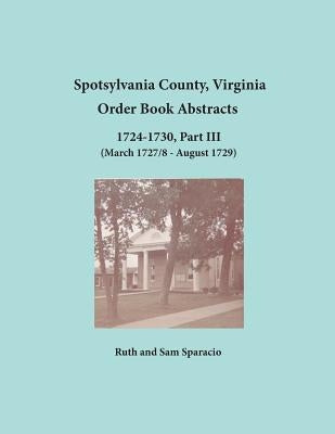 Spotsylvania County, Virginia Order Book Abstracts 1724-1730, Part III by Sparacio, Ruth