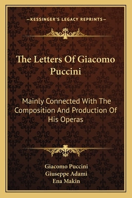 The Letters of Giacomo Puccini: Mainly Connected with the Composition and Production of His Operas by Puccini, Giacomo
