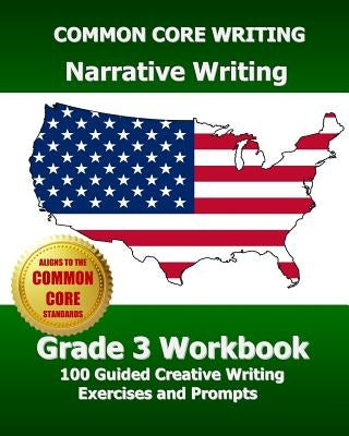 COMMON CORE WRITING Narrative Writing Grade 3 Workbook: 100 Guided Creative Writing Exercises and Prompts by Test Master Press, Common Core Division