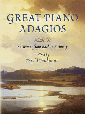 Great Piano Adagios: 60 Works from Bach to Debussy by Dutkanicz, David