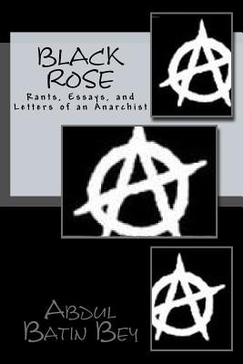 Black Rose: Rants, Essays, and Letters of an Anarchist by Bey, Abdul Batin