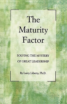 The Maturity Factor: Solving the Mystery of Great Leadership by Liberty Phd, Larry