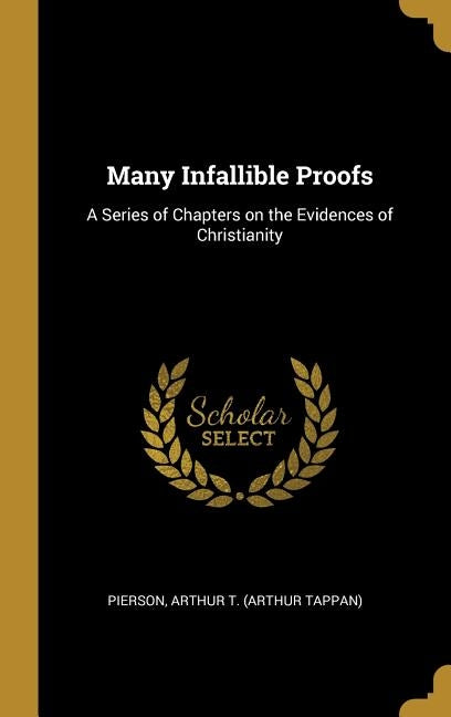 Many Infallible Proofs: A Series of Chapters on the Evidences of Christianity by Arthur T. (Arthur Tappan), Pierson