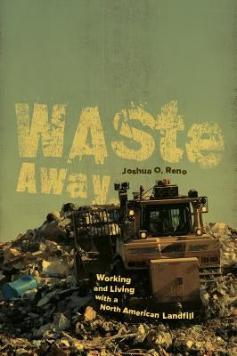 Waste Away: Working and Living with a North American Landfill by Reno, Joshua O.