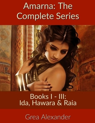 Amarna: The Complete Series: Books I - III: Ida, Hawara & Raia by Alexander, Grea
