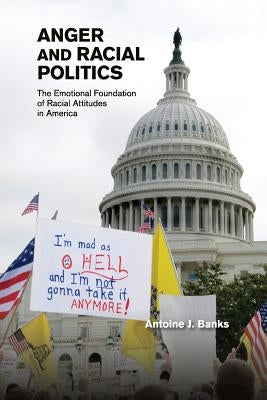 Anger and Racial Politics: The Emotional Foundation of Racial Attitudes in America by Banks, Antoine J.