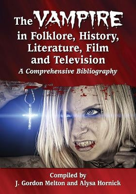 The Vampire in Folklore, History, Literature, Film and Television: A Comprehensive Bibliography by Melton, J. Gordon