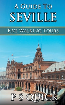 A Guide to Seville: Five Walking Tours by Quick, P. S.