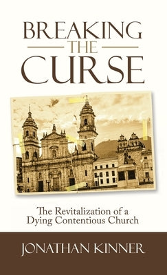Breaking the Curse: The Revitalization of a Dying Contentious Church by Kinner, Jonathan