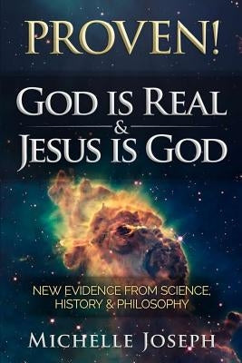 PROVEN! God is Real & Jesus is God: New Evidence From Science, History & Philosophy by Joseph, Michelle M.