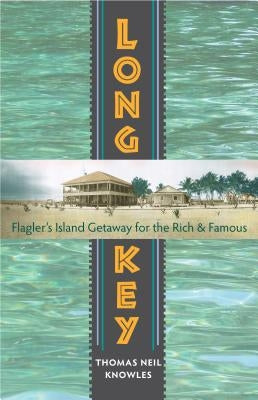 Long Key: Flagler's Island Getaway for the Rich and Famous by Knowles, Thomas Neil