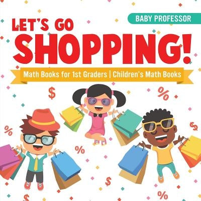 Let's Go Shopping! - Math Books for 1st Graders Children's Math Books by Baby Professor
