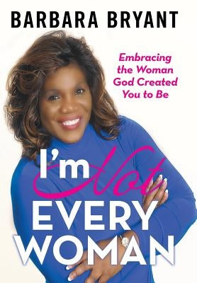 I'm Not Every Woman: Embracing the Woman God Created You to Be by Bryant, Barbara
