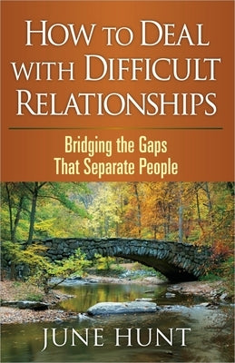 How to Deal with Difficult Relationships: Bridging the Gaps That Separate People by Hunt, June