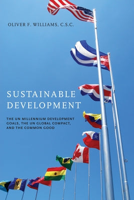 Sustainable Development: The UN Millennium Development Goals, the UN Global Compact, and the Common Good by Williams C. S. C., Oliver F.