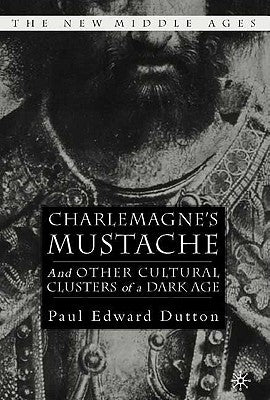 Charlemagne's Mustache: And Other Cultural Clusters of a Dark Age by Dutton, P.