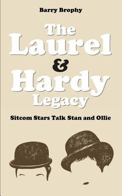 The Laurel and Hardy Legacy: Sitcom Stars Talk Stan and Ollie by Brophy, Barry